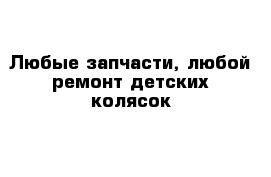 Любые запчасти, любой ремонт детских колясок